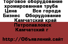 Торговое оборудование хромированная труба › Цена ­ 150 - Все города Бизнес » Оборудование   . Камчатский край,Петропавловск-Камчатский г.